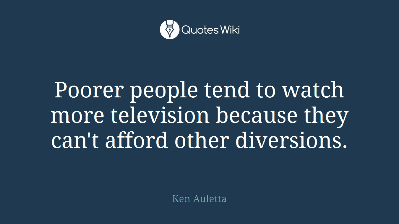 Poorer people tend to watch more television because they can't afford other diversions.