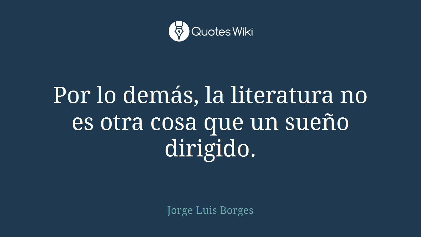 Por lo demás, la literatura no es otra cosa que un sueño dirigido.