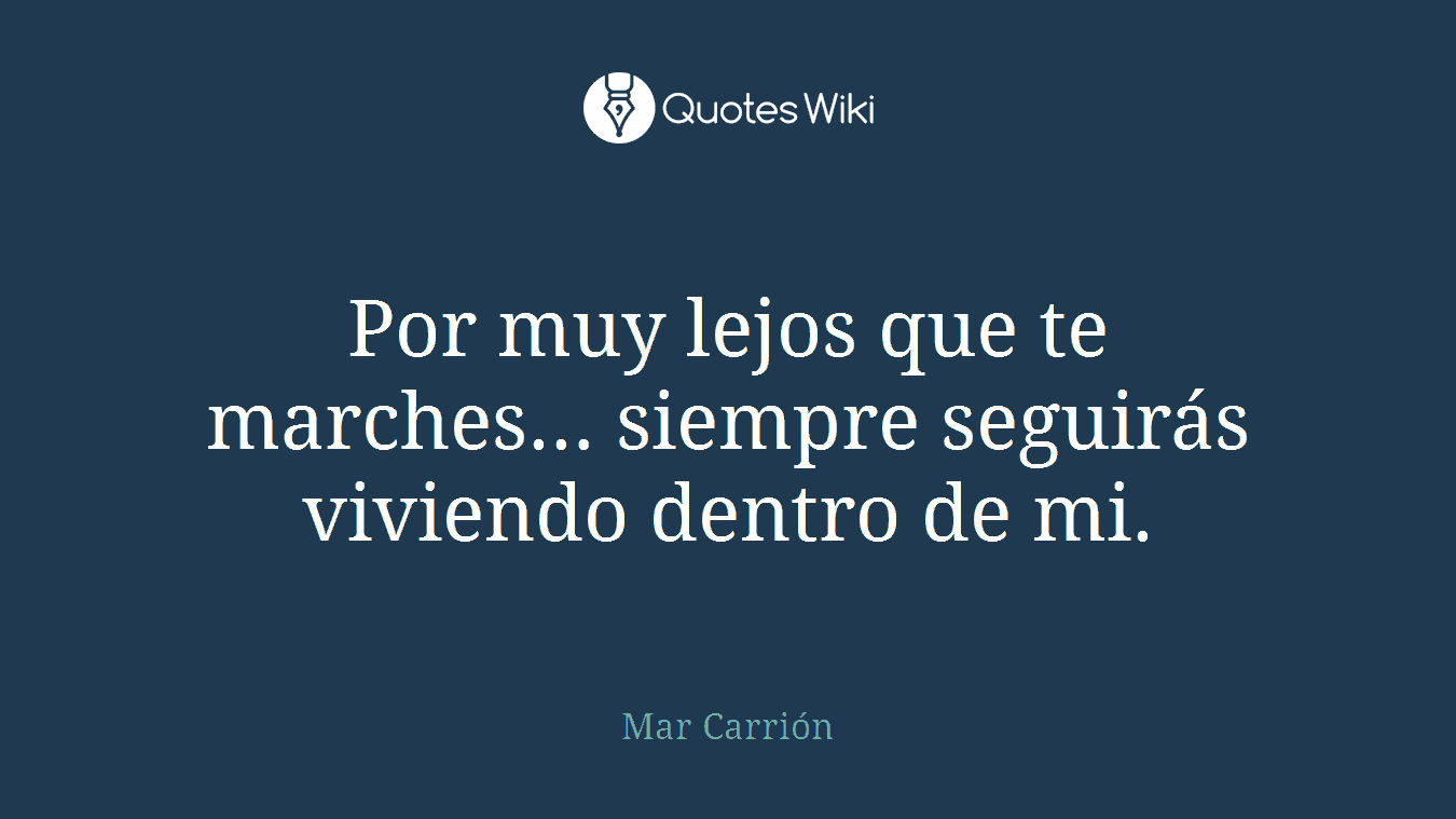 Por muy lejos que te marches… siempre seguirás viviendo dentro de mi.