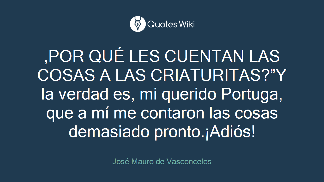 ,POR QUÉ LES CUENTAN LAS COSAS A LAS CRIATURITAS?”Y la verdad es, mi querido Portuga, que a mí me contaron las cosas demasiado pronto.¡Adiós!