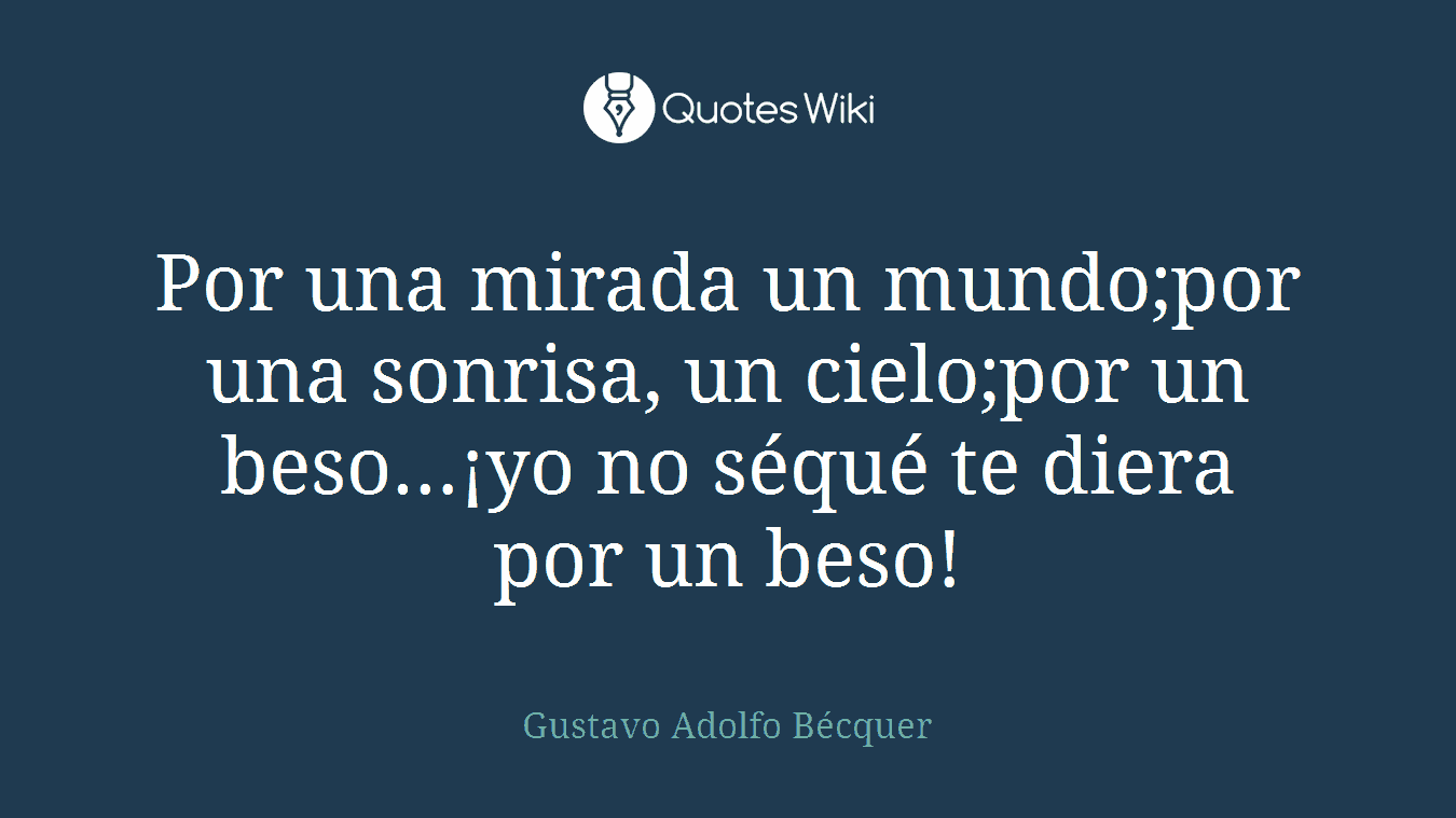Por una mirada un mundo;por una sonrisa, un cielo;por un beso…¡yo no séqué te diera por un beso!