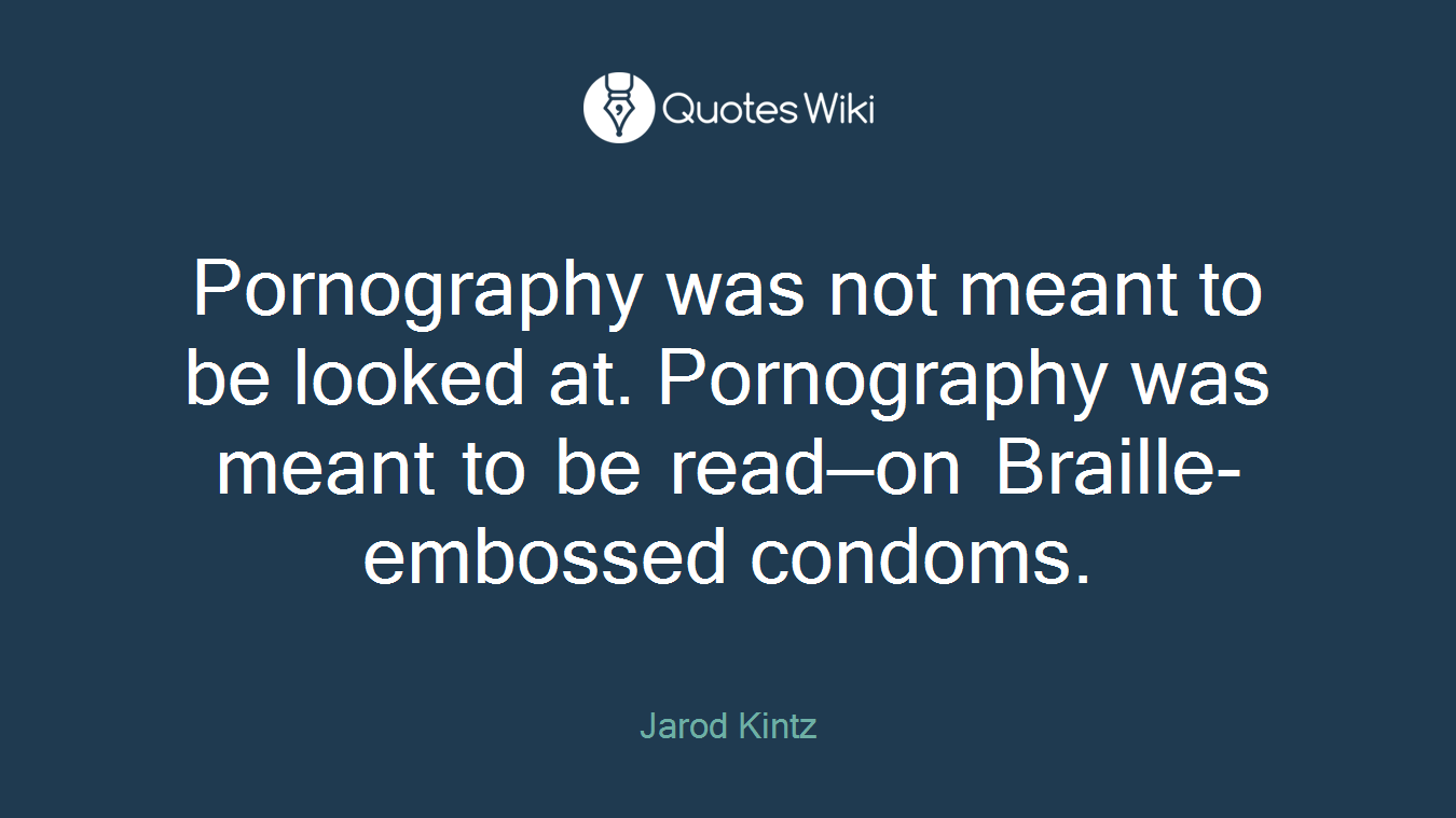 Pornography was not meant to be looked at. Pornography was meant to be read—on Braille-embossed condoms.