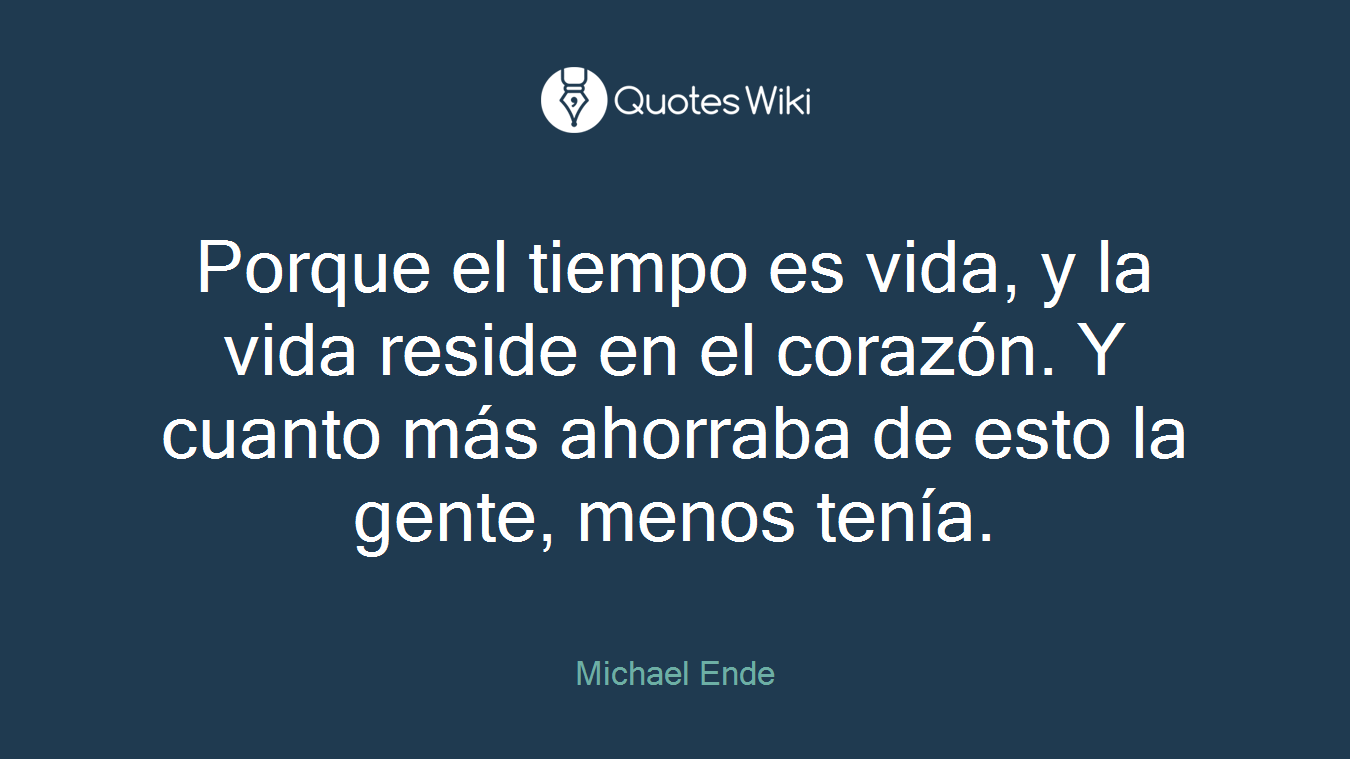 Porque el tiempo es vida, y la vida reside en el corazón. Y cuanto más ahorraba de esto la gente, menos tenía.