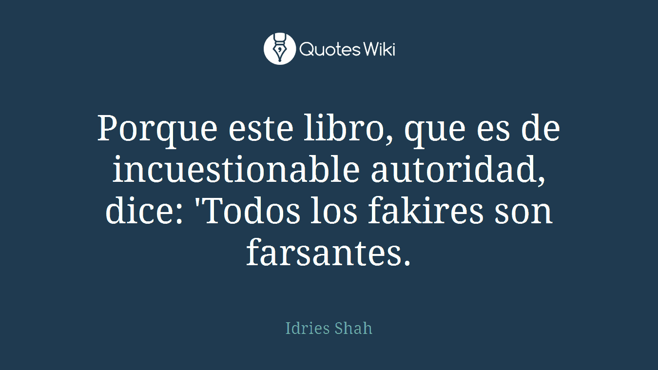 Porque este libro, que es de incuestionable autoridad, dice: 'Todos los fakires son farsantes.