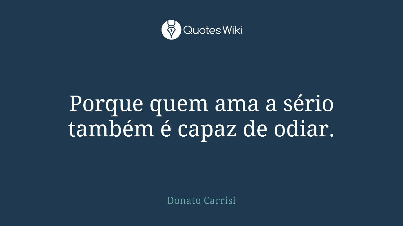 Porque quem ama a sério também é capaz de odiar.