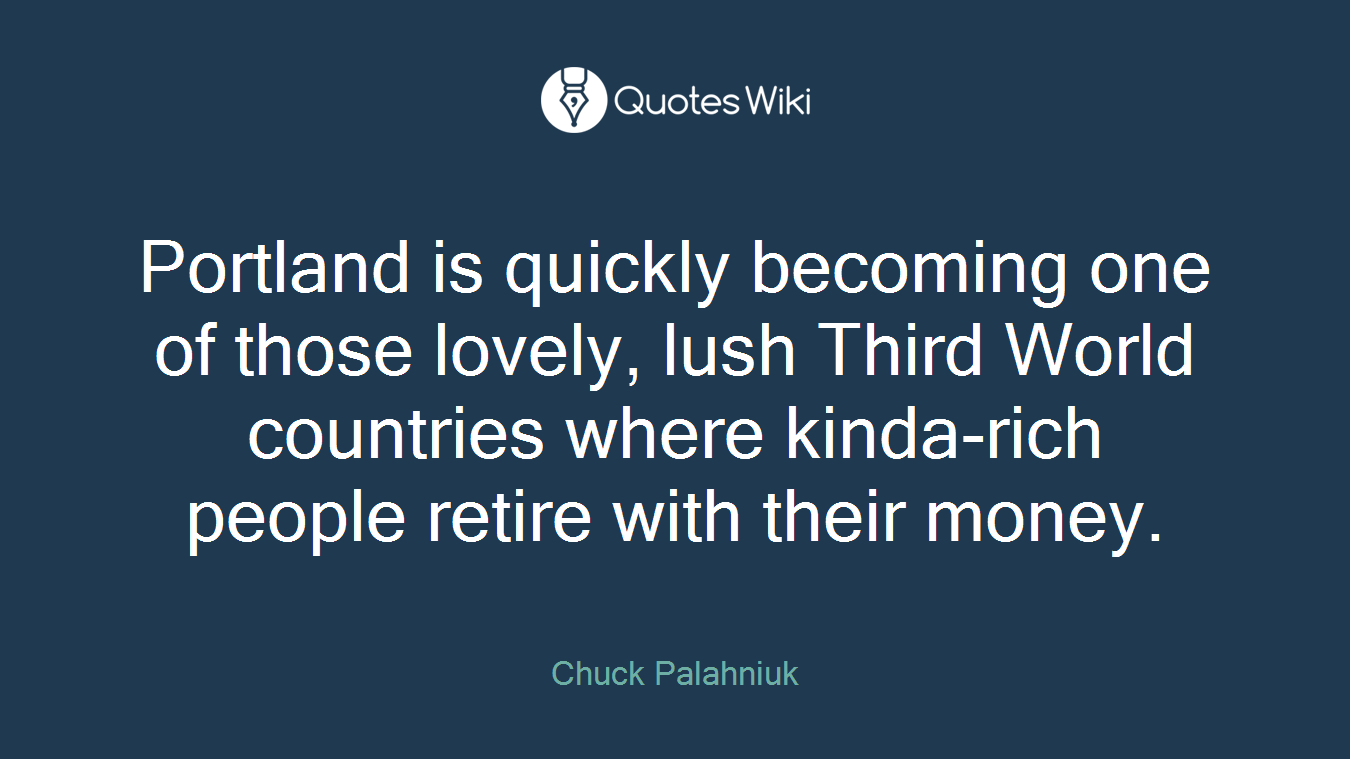 Portland is quickly becoming one of those lovely, lush Third World countries where kinda-rich people retire with their money.