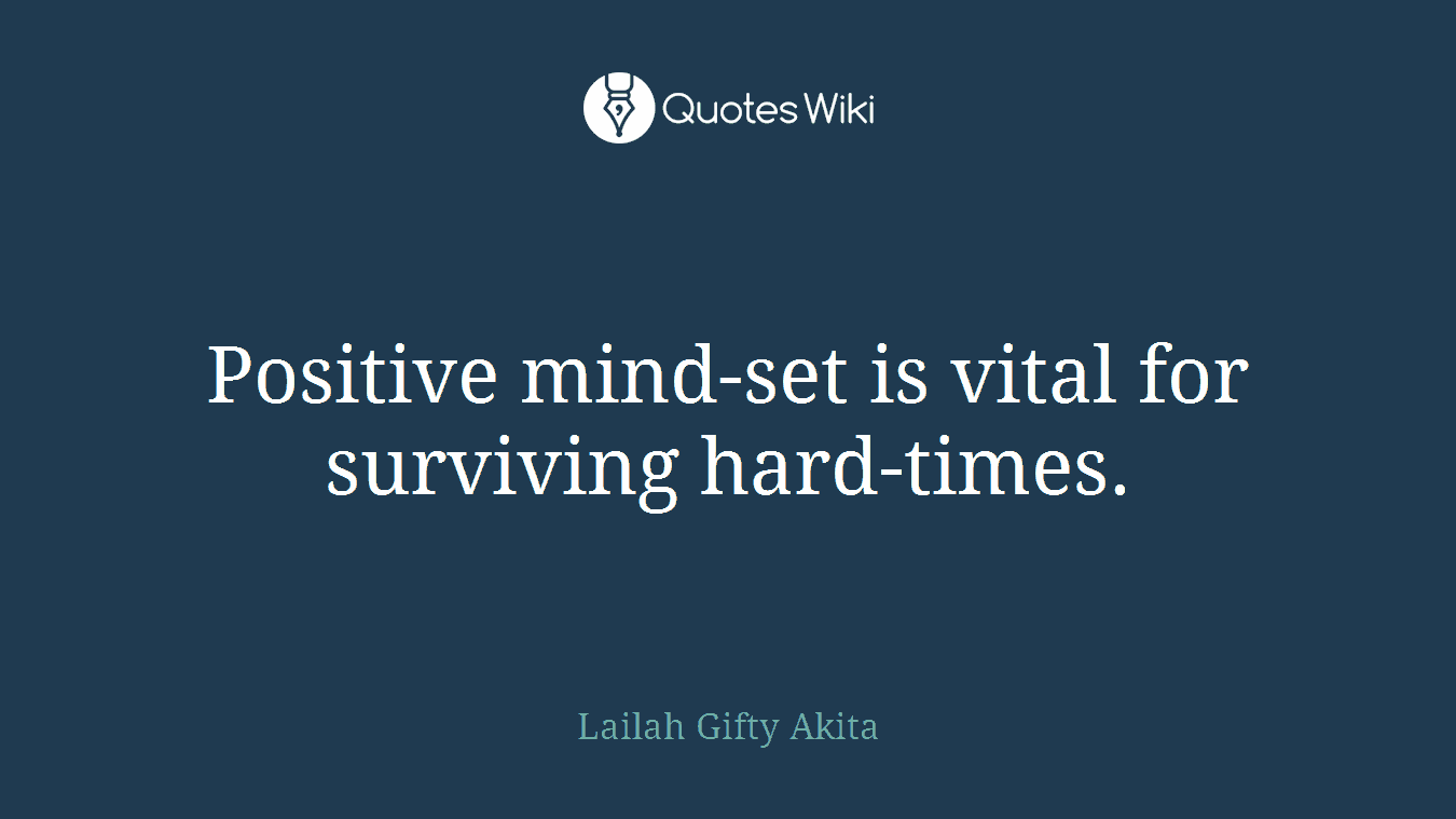 Positive mind-set is vital for surviving hard-times.