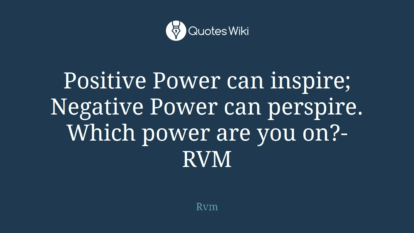 Positive Power can inspire; Negative Power can perspire. Which power are you on?-RVM