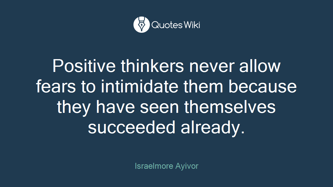 Positive thinkers never allow fears to intimidate them because they have seen themselves succeeded already.