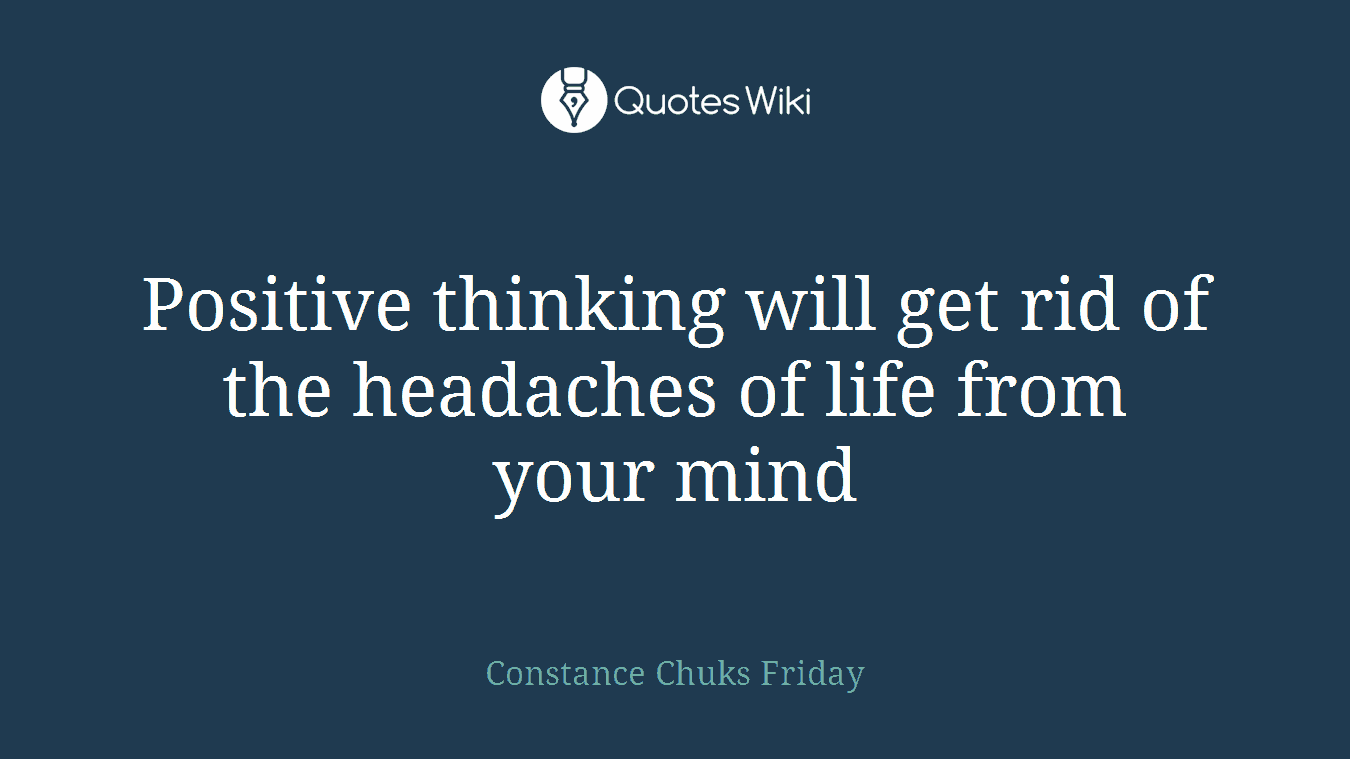 Positive thinking will get rid of the headaches of life from your mind