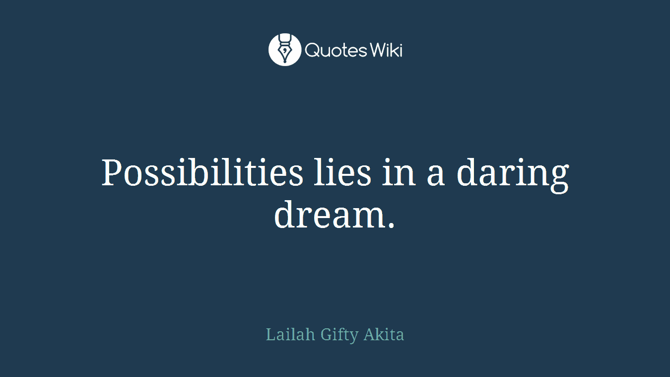 Possibilities lies in a daring dream.