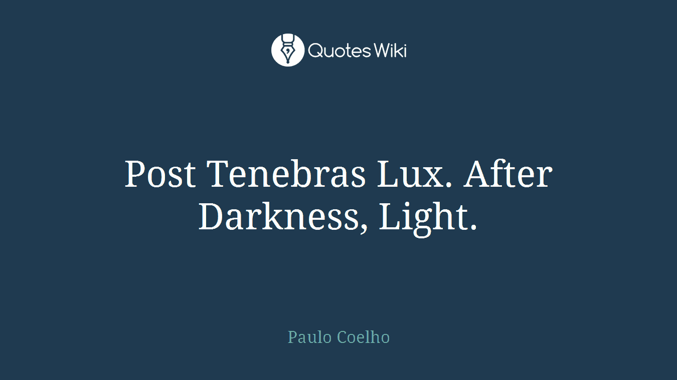Post Tenebras Lux. After Darkness, Light.