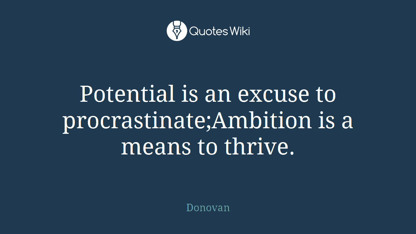 Potential is an excuse to procrastinate;Ambition is a means to thrive.