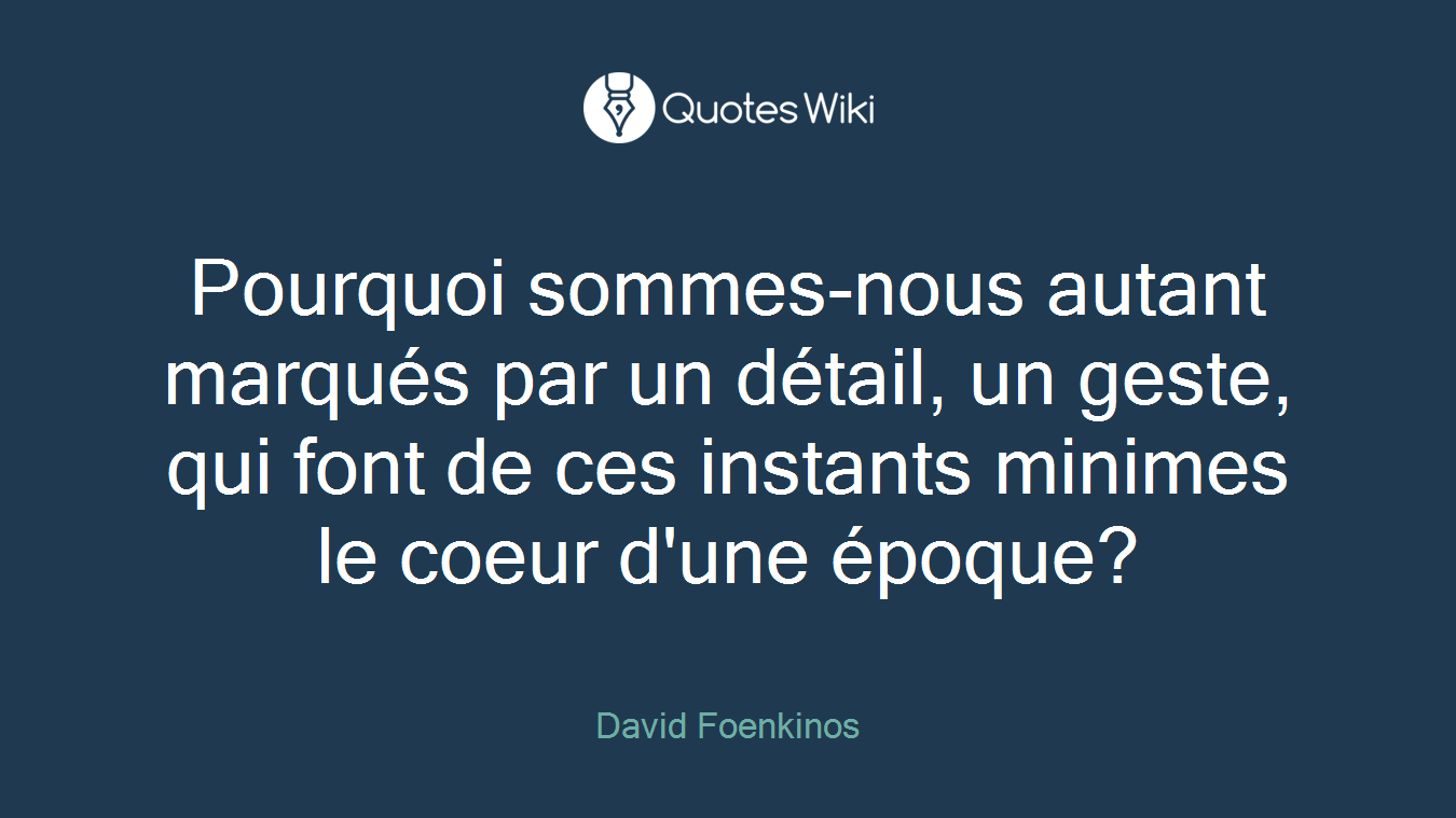 Pourquoi sommes-nous autant marqués par un détail, un geste, qui font de ces instants minimes le coeur d'une époque?