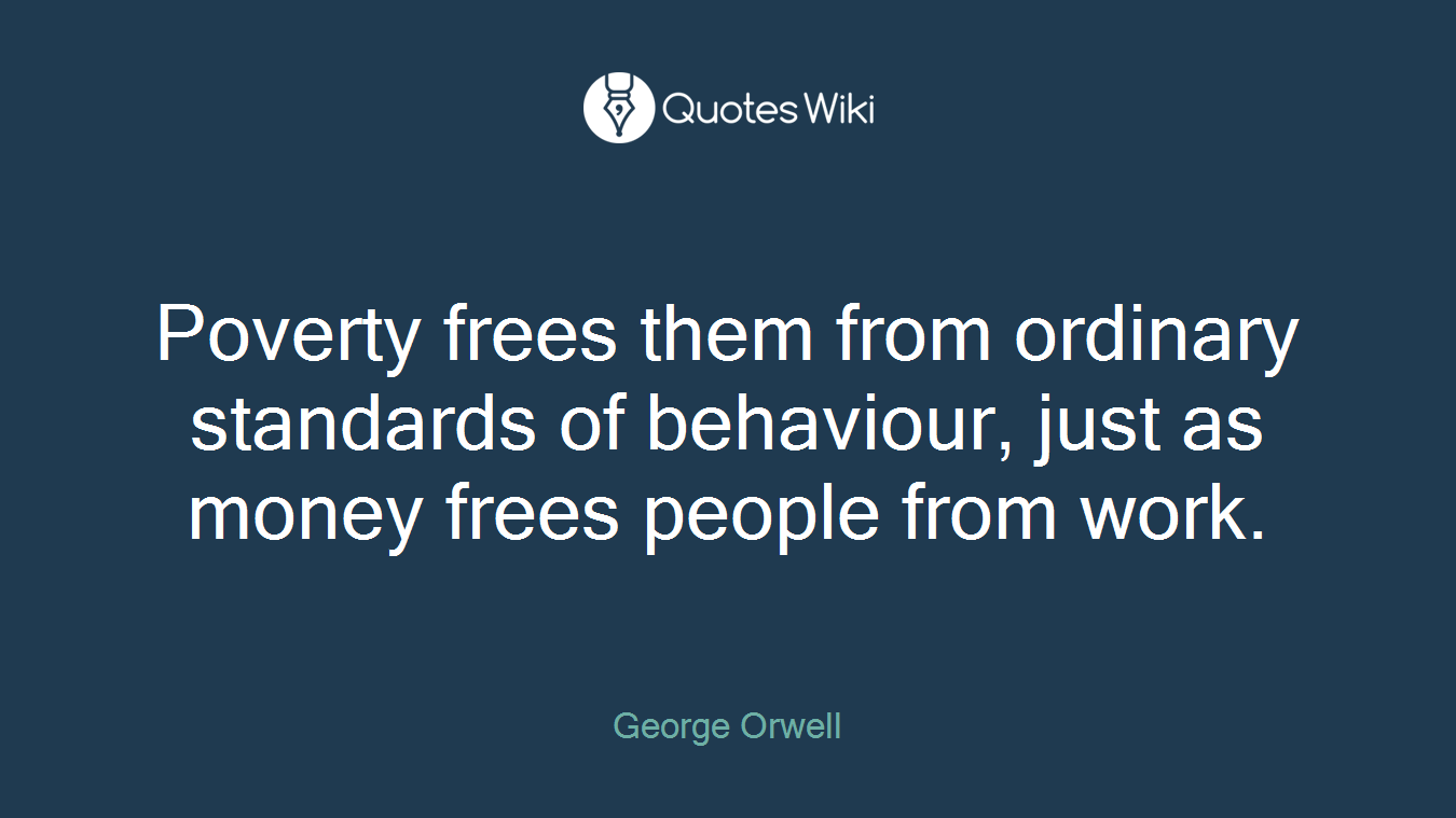 Poverty frees them from ordinary standards of behaviour, just as money frees people from work.