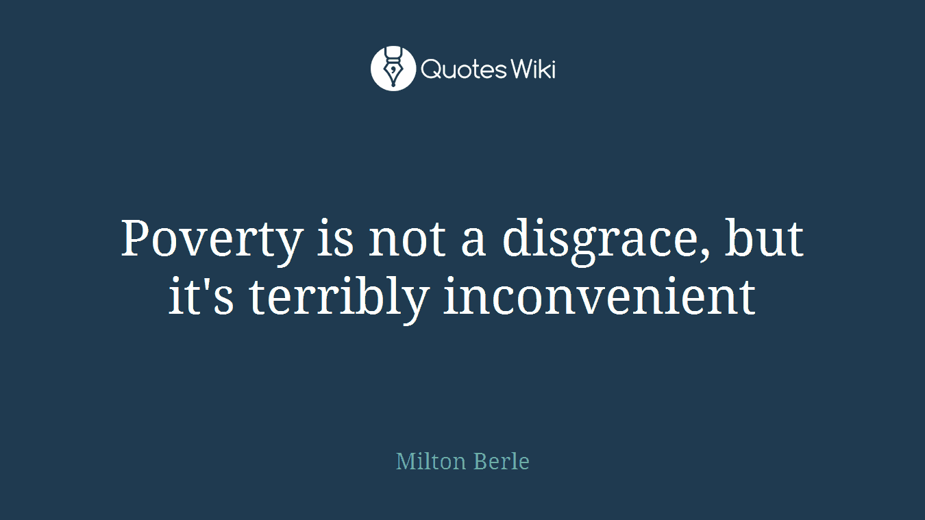 Poverty is not a disgrace, but it's terribly inconvenient