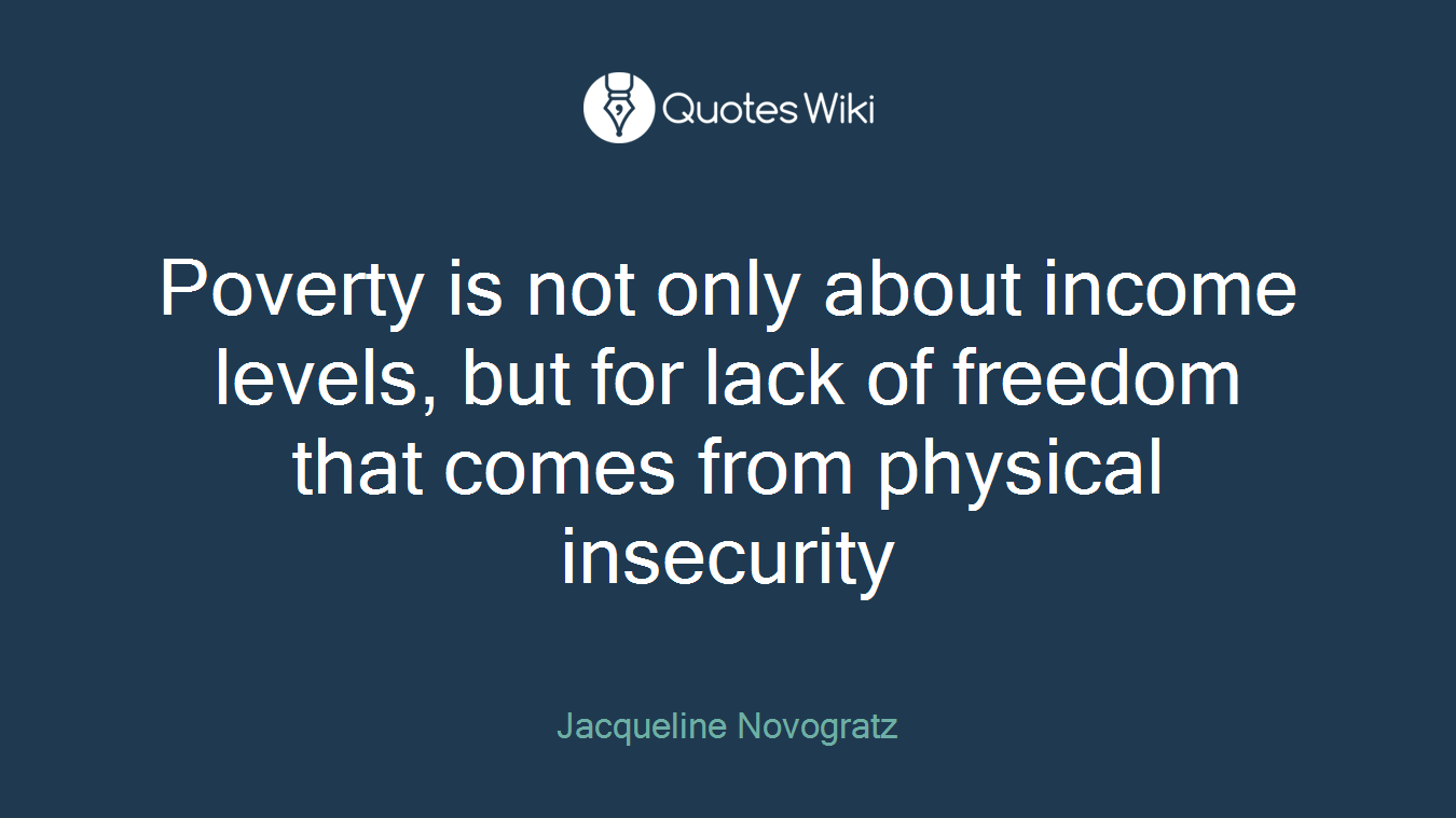 Poverty is not only about income levels, but for lack of freedom that comes from physical insecurity