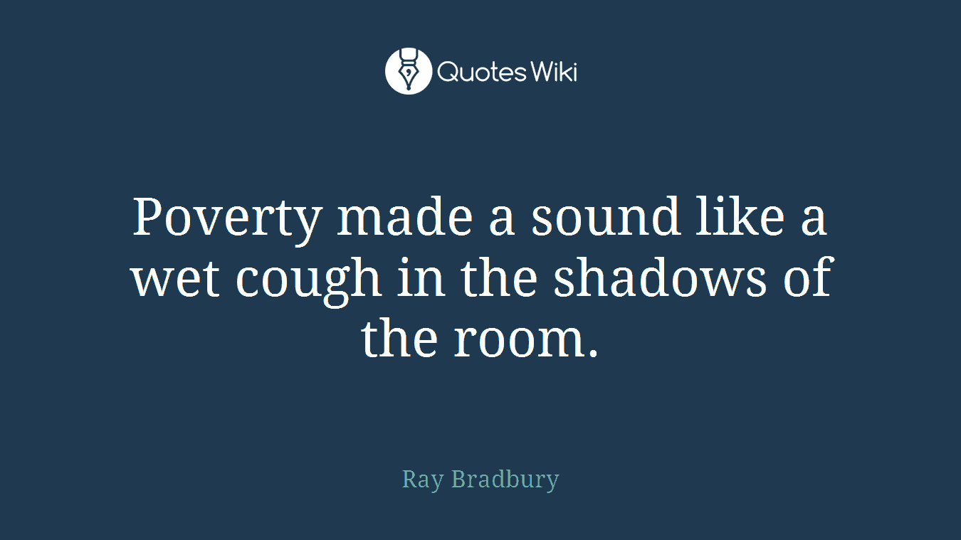 Poverty made a sound like a wet cough in the shadows of the room.