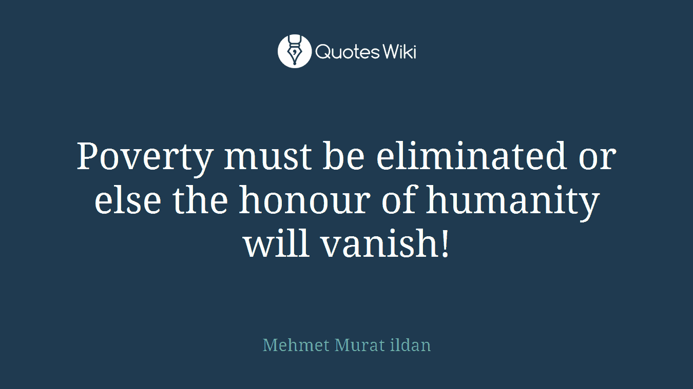 Poverty must be eliminated or else the honour of humanity will vanish!