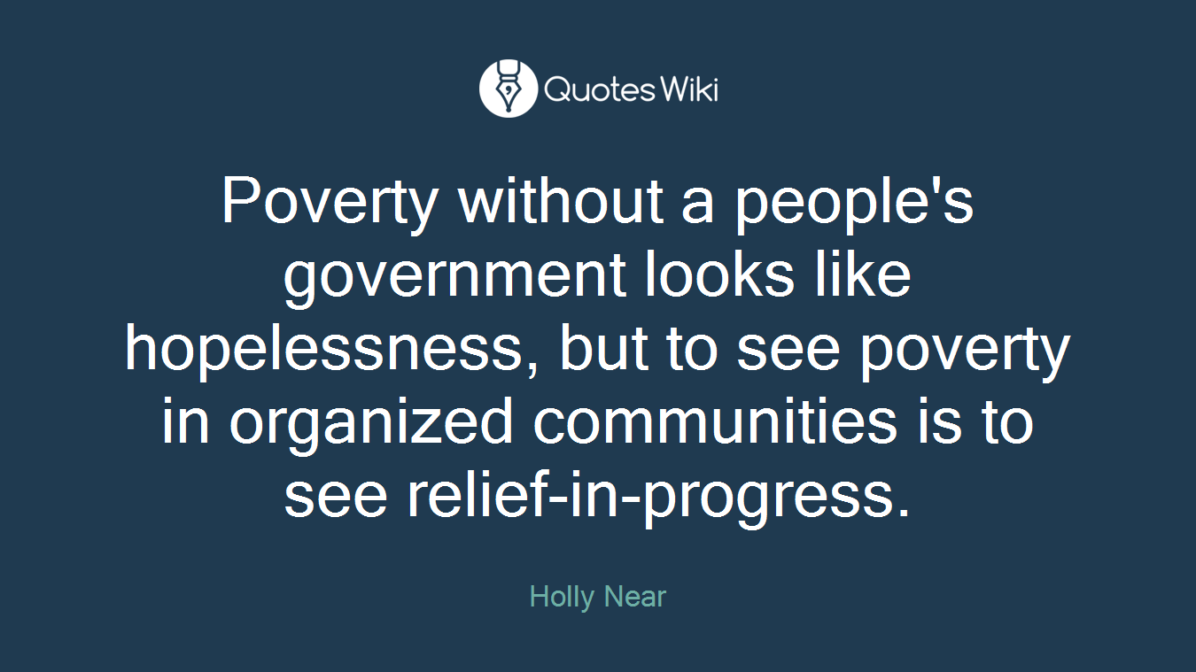 Poverty without a people's government looks like hopelessness, but to see poverty in organized communities is to see relief-in-progress.