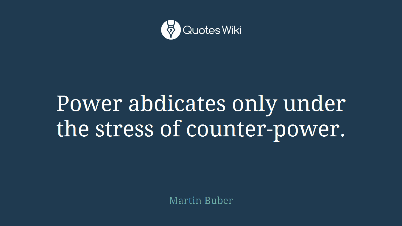 Power abdicates only under the stress of counter-power.