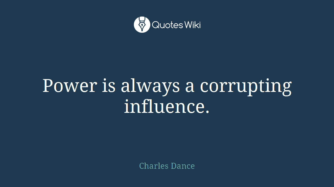 Power is always a corrupting influence.