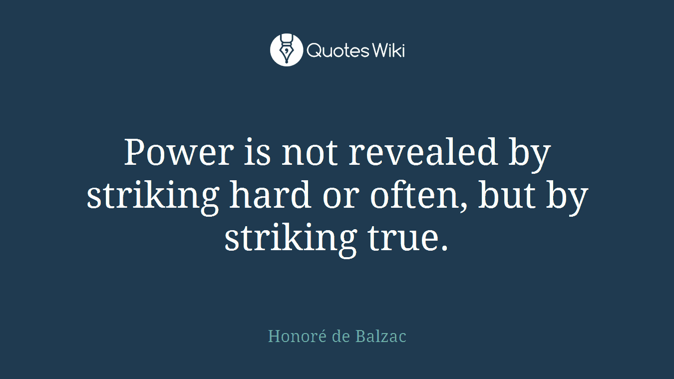 Power is not revealed by striking hard or often, but by striking true.