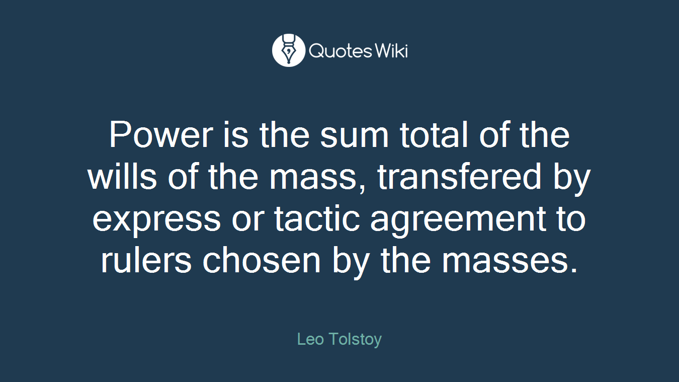 Power is the sum total of the wills of the mass, transfered by express or tactic agreement to rulers chosen by the masses.