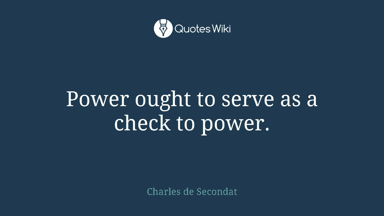Power ought to serve as a check to power.