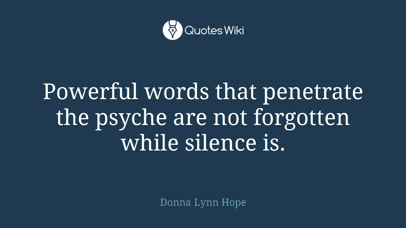Powerful words that penetrate the psyche are not forgotten while silence is.