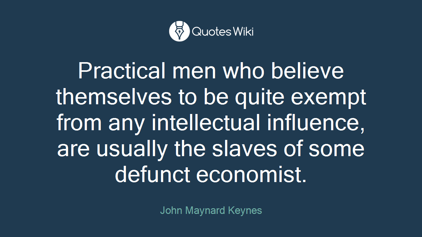 Practical men who believe themselves to be quite exempt from any intellectual influence, are usually the slaves of some defunct economist.