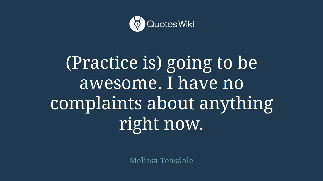 (Practice is) going to be awesome. I have no complaints about anything right now.