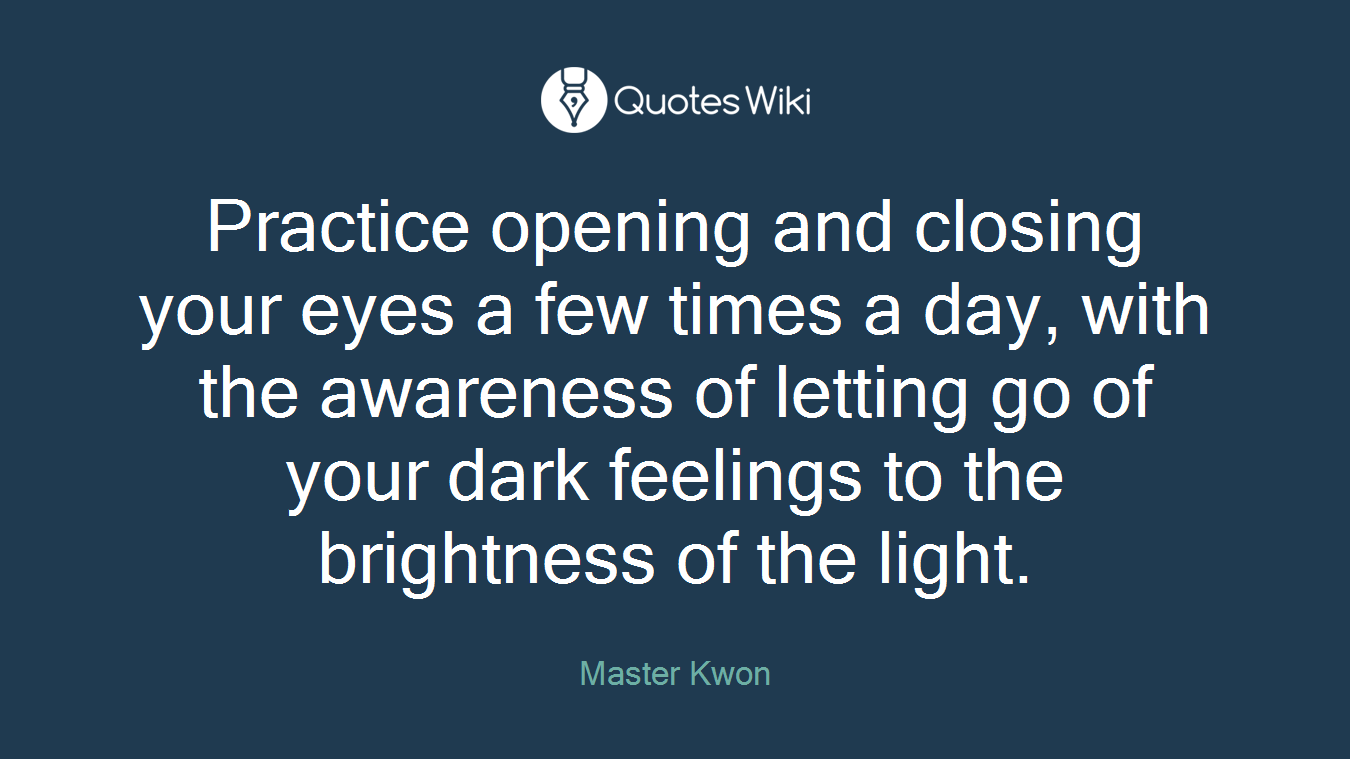 Practice opening and closing your eyes a few times a day, with the awareness of letting go of your dark feelings to the brightness of the light.