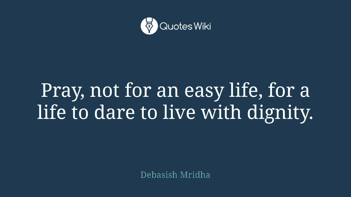 Pray, not for an easy life, for a life to dare to live with dignity.