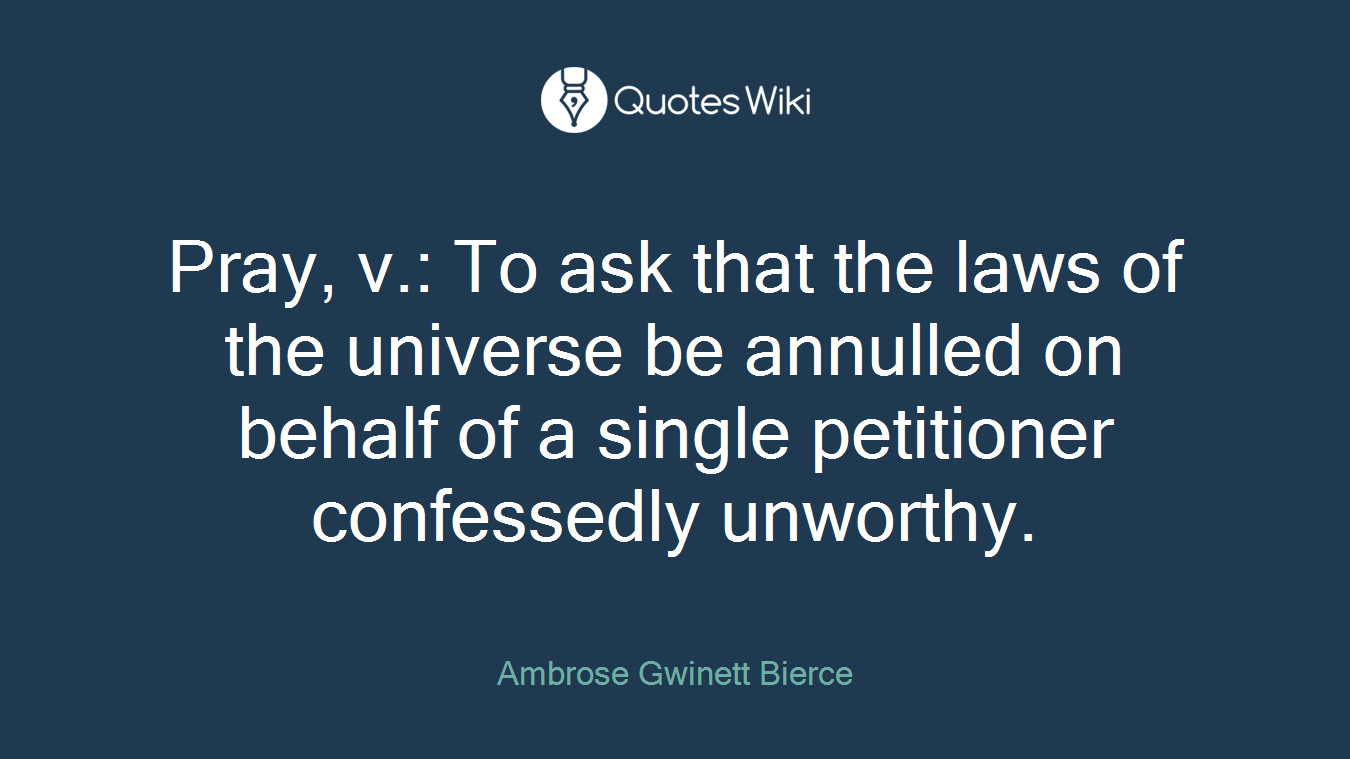 Pray, v.: To ask that the laws of the universe be annulled on behalf of a single petitioner confessedly unworthy.