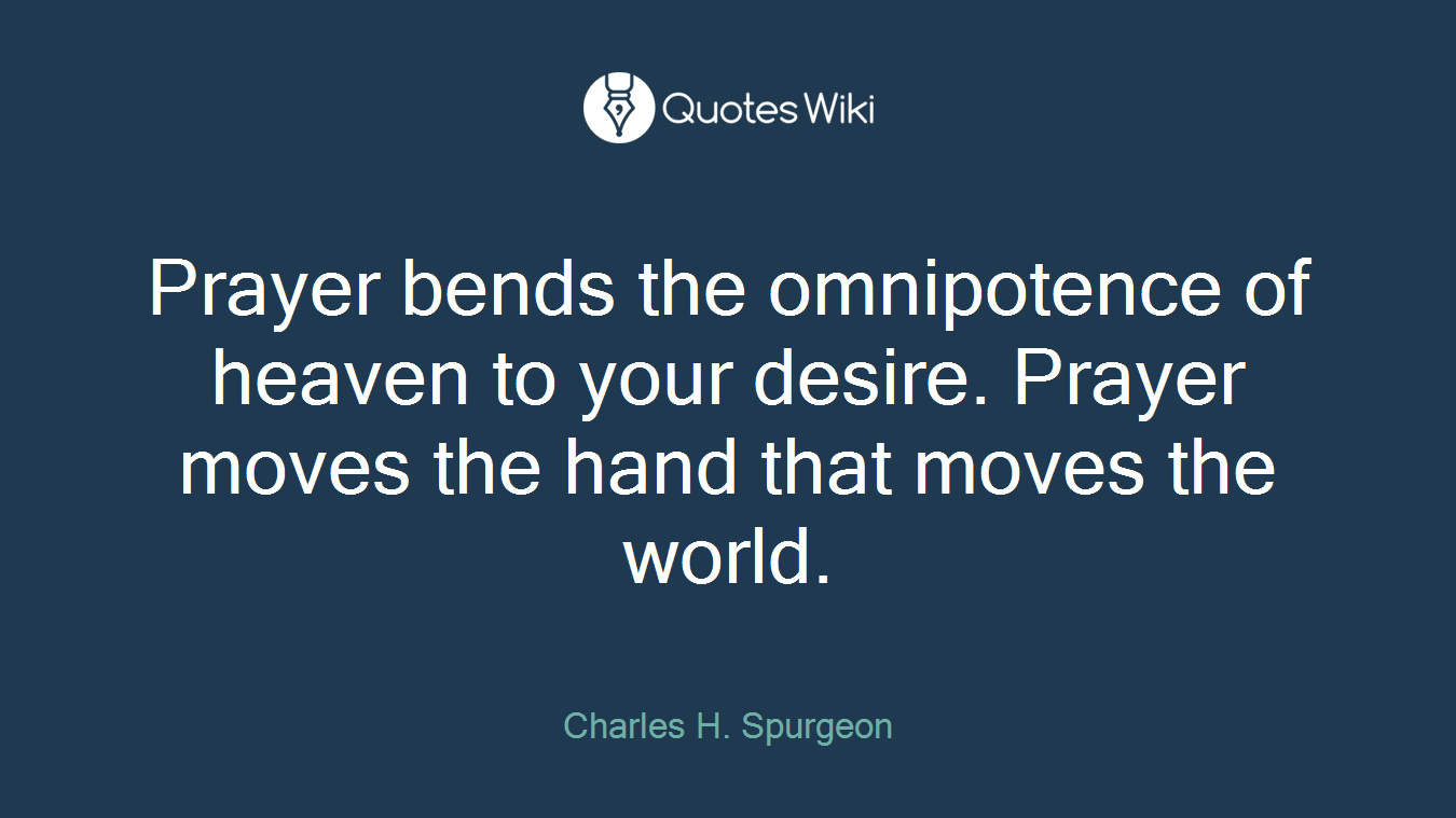 Prayer bends the omnipotence of heaven to your desire. Prayer moves the hand that moves the world.