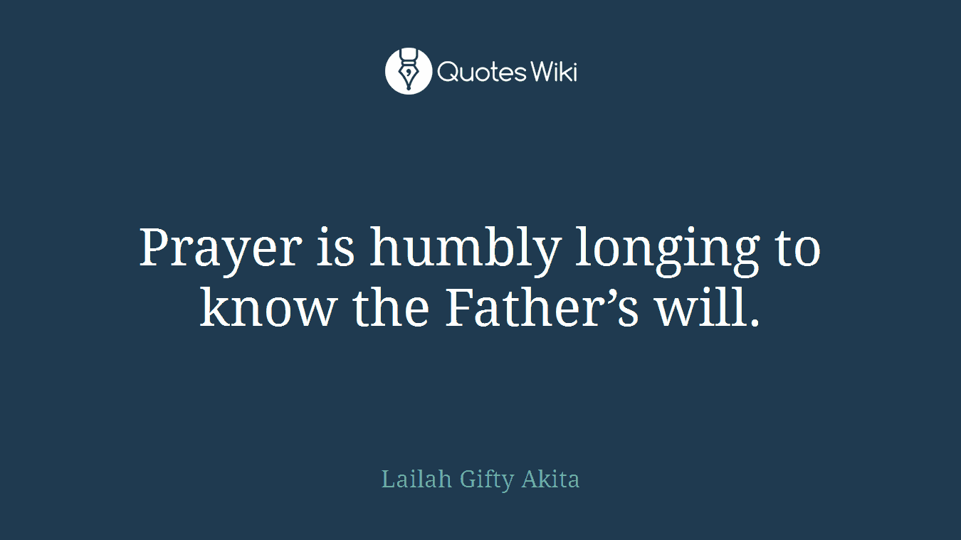 Prayer is humbly longing to know the Father’s will.