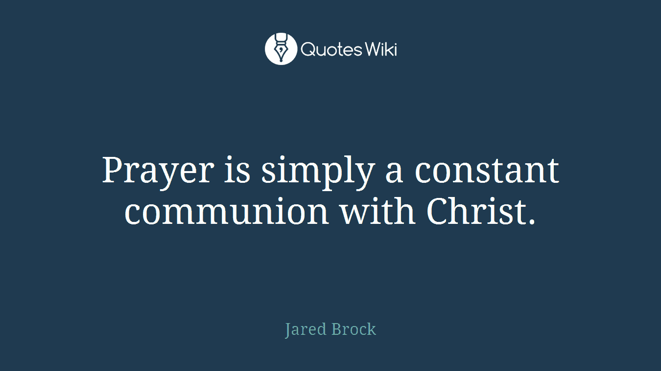 Prayer is simply a constant communion with Christ.