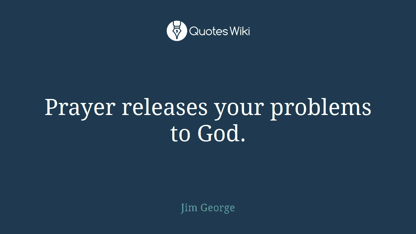 Prayer releases your problems to God.