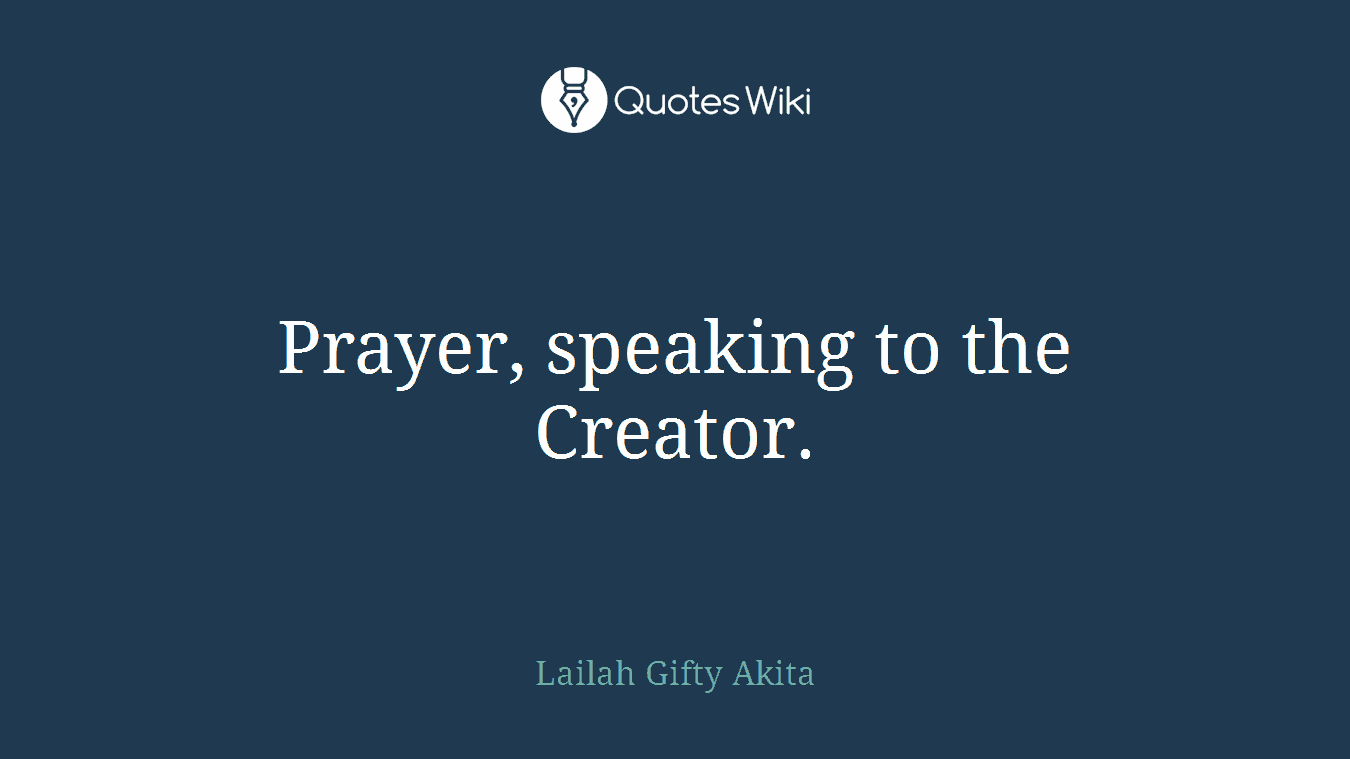 Prayer, speaking to the Creator.