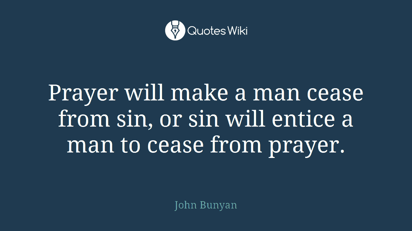 Prayer will make a man cease from sin, or sin will entice a man to cease from prayer.