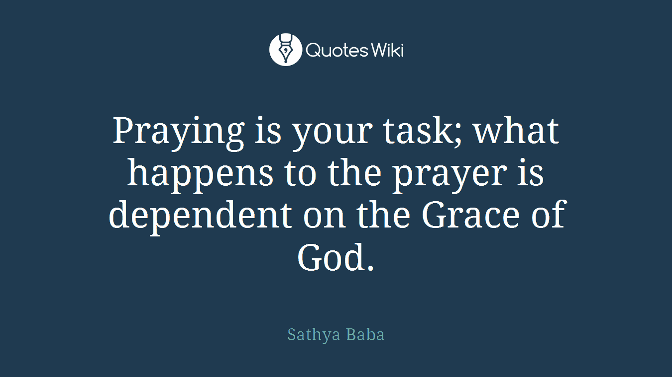 Praying is your task; what happens to the prayer is dependent on the Grace of God.