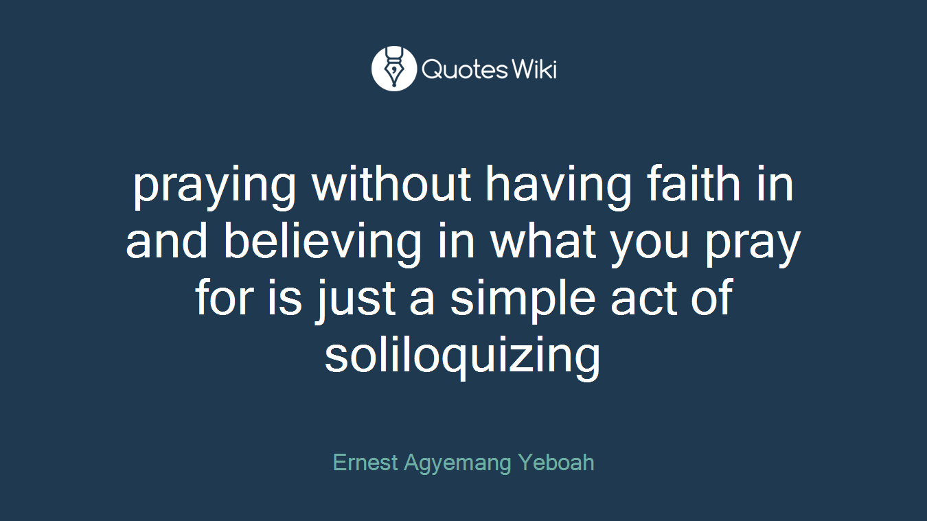 praying without having faith in and believing in what you pray for is just a simple act of soliloquizing