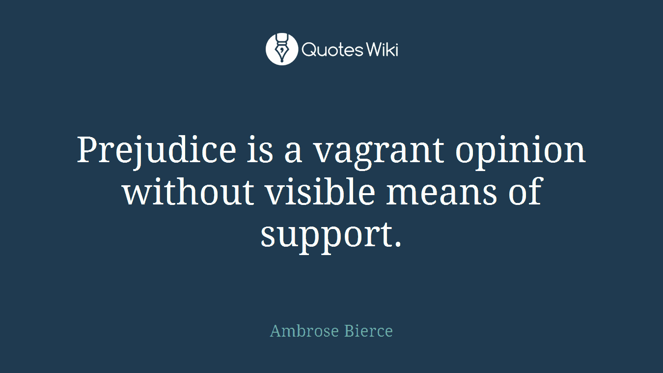 Prejudice is a vagrant opinion without visible means of support.