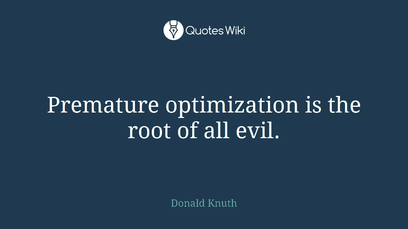 Premature optimization is the root of all evil.