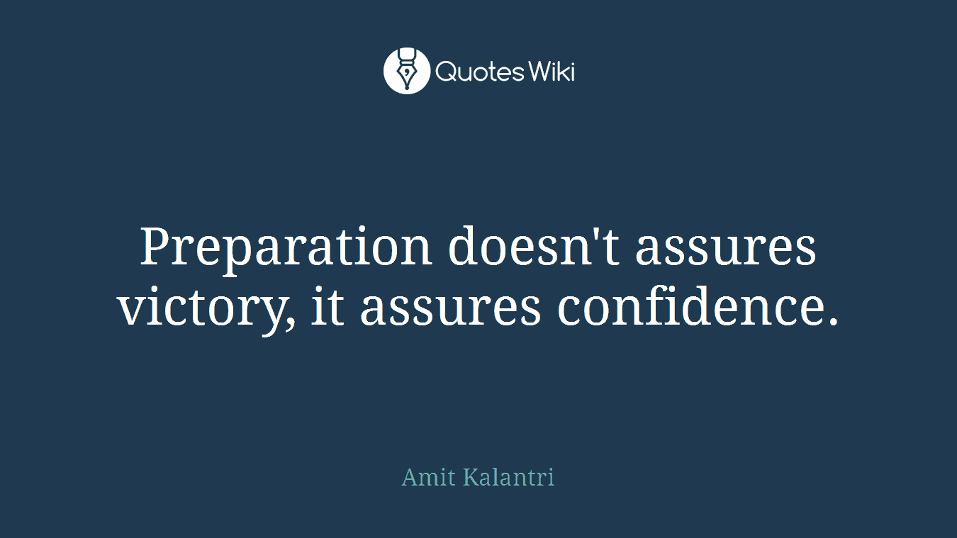 Preparation doesn't assures victory, it assures confidence.