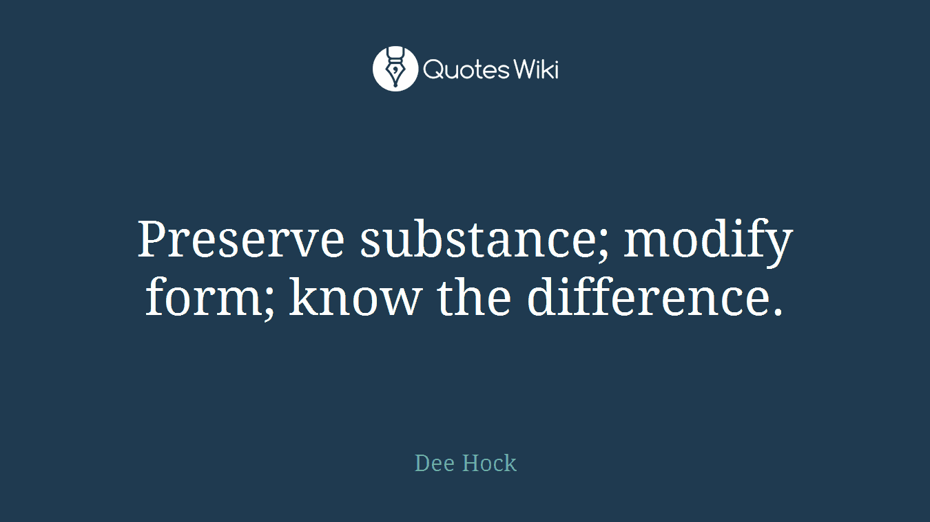 Preserve substance; modify form; know the difference.