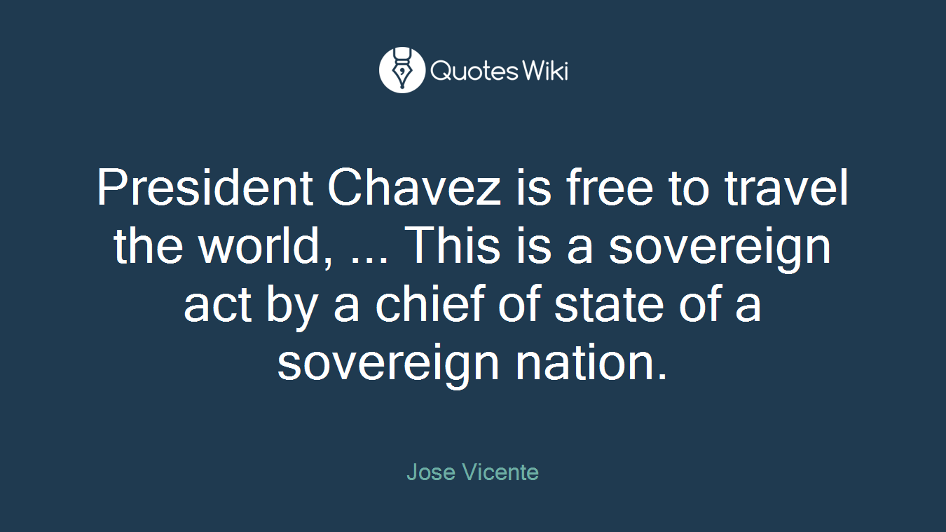 President Chavez is free to travel the world, ... This is a sovereign act by a chief of state of a sovereign nation.