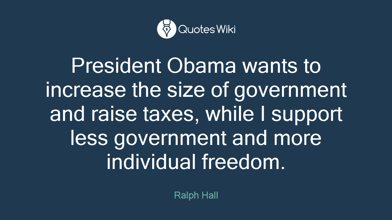 President Obama wants to increase the size of government and raise taxes, while I support less government and more individual freedom.