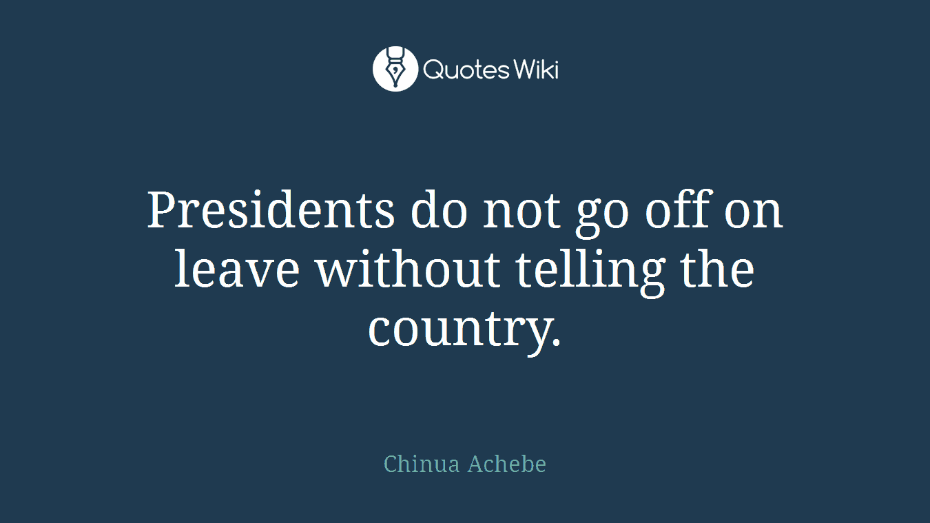 Presidents do not go off on leave without telling the country.